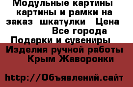 Модульные картины, картины и рамки на заказ, шкатулки › Цена ­ 1 500 - Все города Подарки и сувениры » Изделия ручной работы   . Крым,Жаворонки